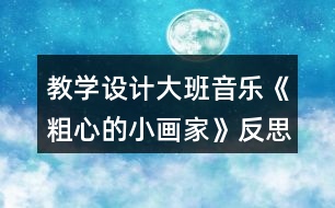 教學(xué)設(shè)計(jì)大班音樂《粗心的小畫家》反思