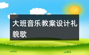 大班音樂(lè)教案設(shè)計(jì)禮貌歌