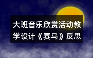 大班音樂(lè)欣賞活動(dòng)教學(xué)設(shè)計(jì)《賽馬》反思