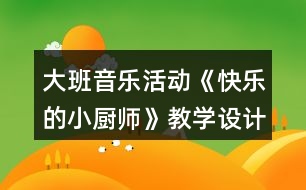 大班音樂活動《快樂的小廚師》教學(xué)設(shè)計及說課稿