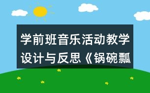 學(xué)前班音樂活動(dòng)教學(xué)設(shè)計(jì)與反思《鍋碗瓢盆交響曲》