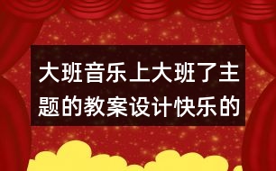 大班音樂上大班了主題的教案設計快樂的一天開始了