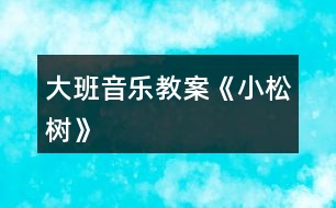 大班音樂教案《小松樹》