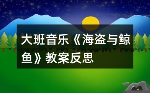 大班音樂(lè)《海盜與鯨魚(yú)》教案反思