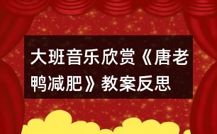 大班音樂欣賞《唐老鴨減肥》教案反思