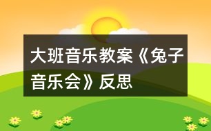 大班音樂教案《兔子音樂會》反思