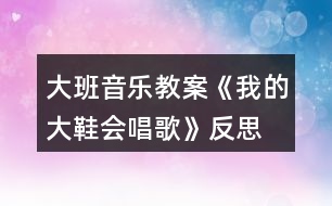 大班音樂(lè)教案《我的大鞋會(huì)唱歌》反思