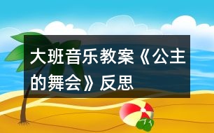 大班音樂教案《公主的舞會(huì)》反思