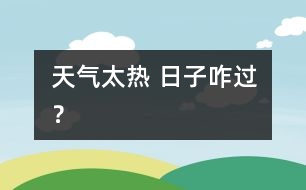 天氣太熱 日子咋過？