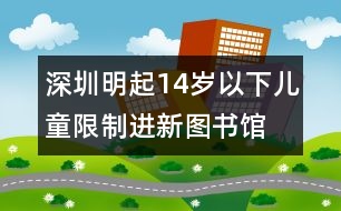 深圳：明起14歲以下兒童限制進新圖書館