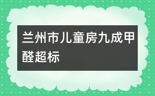 蘭州市兒童房九成甲醛超標