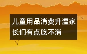 兒童用品消費升溫家長們有點吃不消