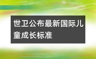 世衛(wèi)公布最新國際兒童成長標準