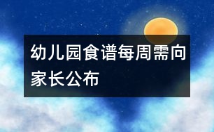 幼兒園食譜每周需向家長(zhǎng)公布