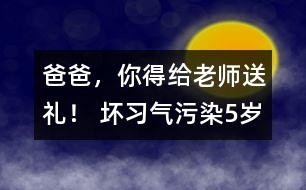 “爸爸，你得給老師送禮！” 壞習(xí)氣污染5歲孩童