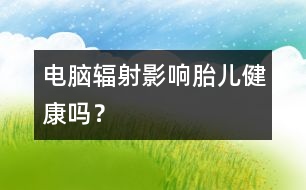 電腦輻射影響胎兒健康嗎？