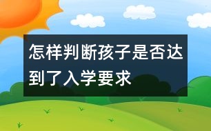 怎樣判斷孩子是否達到了入學(xué)要求