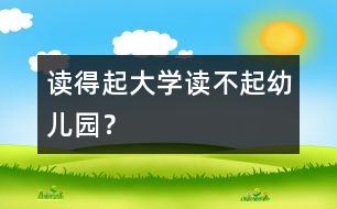 讀得起大學(xué)讀不起幼兒園？