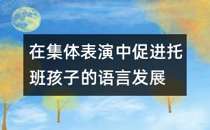 在集體表演中促進托班孩子的語言發(fā)展