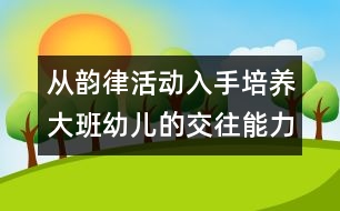 從韻律活動入手培養(yǎng)大班幼兒的交往能力