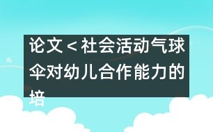 論文＜社會(huì)活動(dòng)＂氣球傘＂對(duì)幼兒合作能力的培養(yǎng)