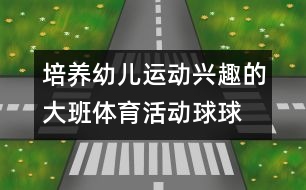 培養(yǎng)幼兒運(yùn)動(dòng)興趣的大班體育活動(dòng)：“球球”玩球