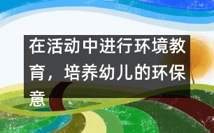 在活動中進行環(huán)境教育，培養(yǎng)幼兒的環(huán)保意識