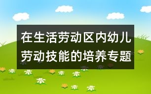 在生活勞動區(qū)內幼兒勞動技能的培養(yǎng)（專題總結）