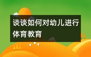 談?wù)勅绾螌τ變哼M(jìn)行體育教育