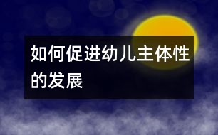 如何促進(jìn)幼兒主體性的發(fā)展