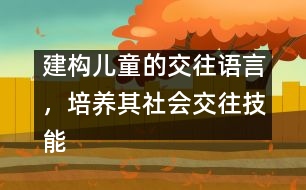 建構(gòu)兒童的交往語言，培養(yǎng)其社會(huì)交往技能