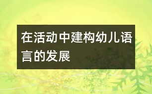 在活動(dòng)中建構(gòu)幼兒語(yǔ)言的發(fā)展