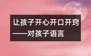 讓孩子開心、開口、開竅――對孩子語言發(fā)展有一定益處的幾種方法