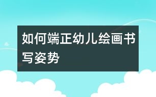 如何端正幼兒繪畫(huà)書(shū)寫(xiě)姿勢(shì)