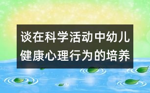 談在科學(xué)活動(dòng)中幼兒健康心理行為的培養(yǎng)