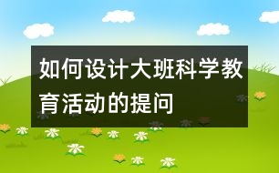 如何設(shè)計大班科學教育活動的提問