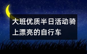 大班優(yōu)質半日活動騎上漂亮的自行車