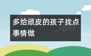 多給頑皮的孩子找點事情做