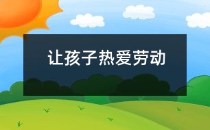 讓孩子熱愛勞動(dòng)