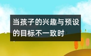 當(dāng)孩子的興趣與預(yù)設(shè)的目標(biāo)不一致時(shí)