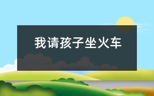 我請(qǐng)孩子“坐火車”