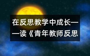 在反思教學(xué)中成長(zhǎng)――讀《青年教師反思隨筆》有感