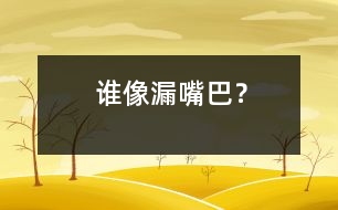 誰像“漏嘴巴”？