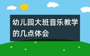 幼兒園大班音樂(lè)教學(xué)的幾點(diǎn)體會(huì)