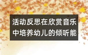 活動反思：在欣賞音樂中培養(yǎng)幼兒的傾聽能力