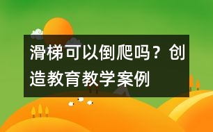 滑梯可以倒爬嗎？（創(chuàng)造教育教學(xué)案例）