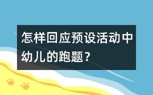 怎樣回應(yīng)預(yù)設(shè)活動(dòng)中幼兒的“跑題”？