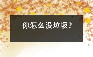 你怎么沒(méi)垃圾？