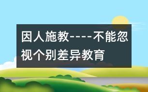 因人施教----不能忽視個(gè)別差異教育