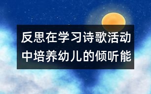 反思：在學(xué)習(xí)詩歌活動(dòng)中培養(yǎng)幼兒的傾聽能力